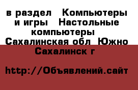  в раздел : Компьютеры и игры » Настольные компьютеры . Сахалинская обл.,Южно-Сахалинск г.